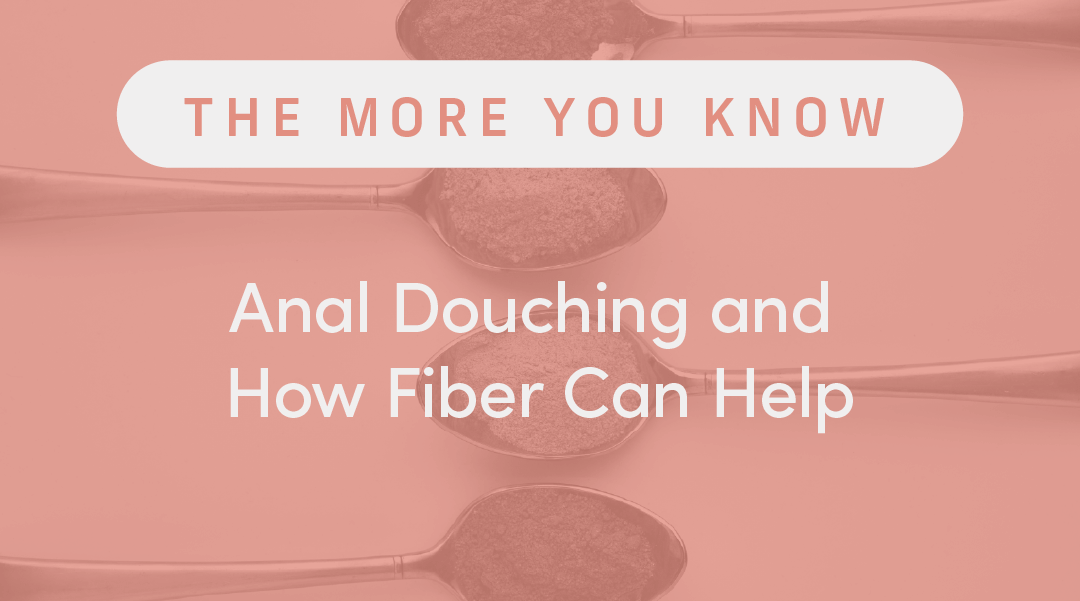 Anal Douching and How Fiber Can Help