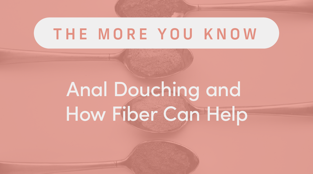 Anal Douching and How Fiber Can Help