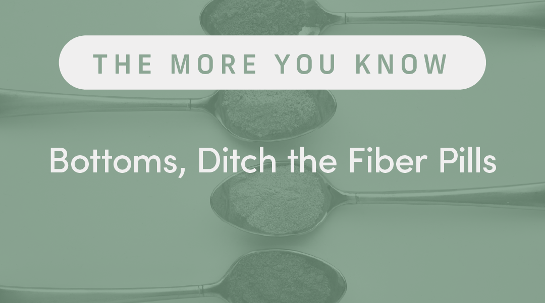 Bottoms, Ditch the Fiber Pills