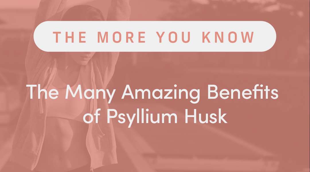 The Many Amazing Benefits of Psyllium Husk
