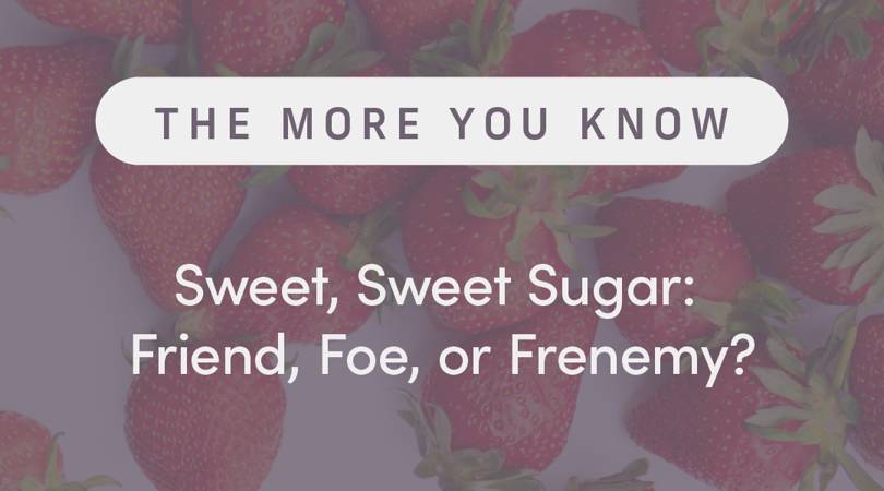 Sweet, Sweet Sugar: Friend, Foe, or Frenemy?